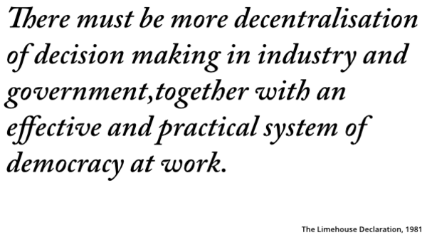 There must be more decentralisation of decision making in industry and government,together with an effective and practical system of democracy at work.